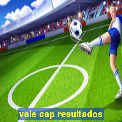 vale cap resultados